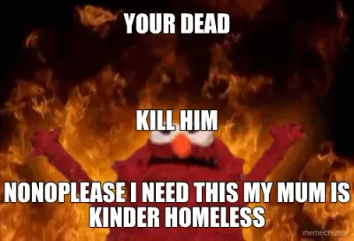 YOUR DEAD - NONOPLEASE I NEED THIS MY MUM IS KINDER HOMELESS - KILL HIM meme