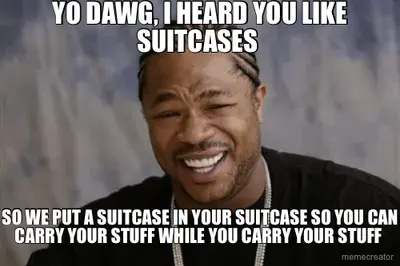 YO DAWG, I HEARD YOU LIKE SUITCASES  - SO WE PUT A SUITCASE IN YOUR SUITCASE SO YOU CAN CARRY YOUR S meme