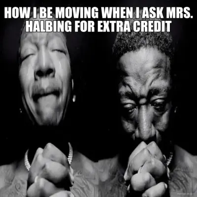 HOW I BE MOVING WHEN I ASK MRS. HALBING FOR EXTRA CREDIT meme