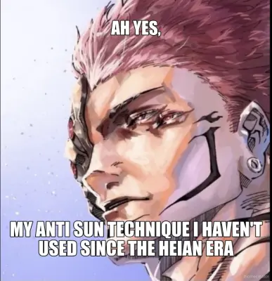 AH YES, - MY ANTI SUN TECHNIQUE I HAVEN'T USED SINCE THE HEIAN ERA