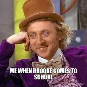 ME WHEN BROOKE COMES TO SCHOOL meme