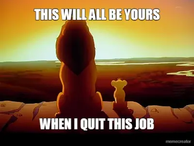 THIS WILL ALL BE YOURS - WHEN I QUIT THIS JOB meme