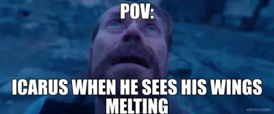 POV: - ICARUS WHEN HE SEES HIS WINGS MELTING meme