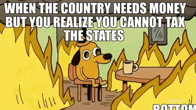 WHEN THE COUNTRY NEEDS MONEY BUT YOU REALIZE YOU CANNOT TAX THE STATES meme