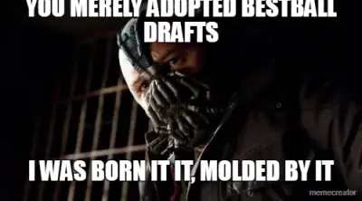 YOU MERELY ADOPTED BESTBALL DRAFTS - I WAS BORN IT IT, MOLDED BY IT meme