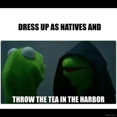 DRESS UP AS NATIVES AND - THROW THE TEA IN THE HARBOR meme
