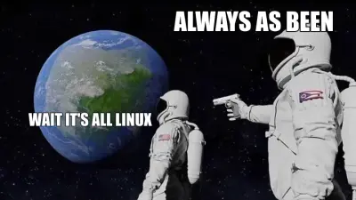 WAIT IT'S ALL LINUX  — ALWAYS AS BEEN meme