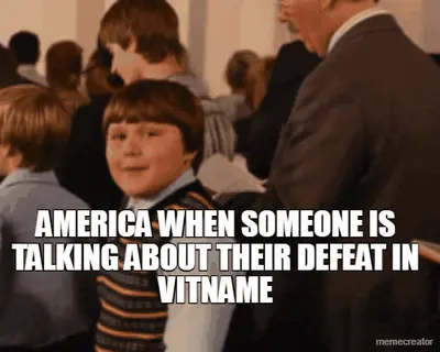 AMERICA WHEN SOMEONE IS TALKING ABOUT THEIR DEFEAT IN VITNAME meme