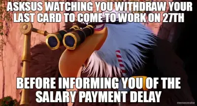 ASKSUS WATCHING YOU WITHDRAW YOUR LAST CARD TO COME TO WORK ON 27TH  - BEFORE INFORMING YOU OF THE S meme