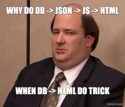 WHY DO DB -> JSON -> JS -> HTML - WHEN DB -> HTML DO TRICK meme