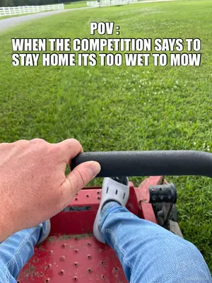 POV :  - WHEN THE COMPETITION SAYS TO STAY HOME ITS TOO WET TO MOW meme