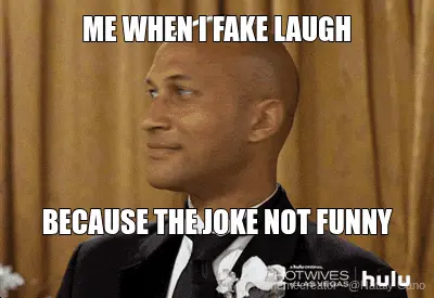 ME WHEN I FAKE LAUGH - BECAUSE THE JOKE NOT FUNNY meme