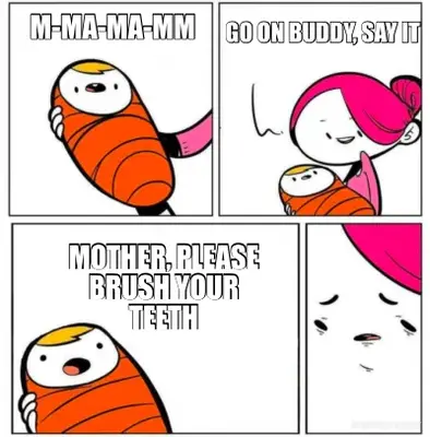 M-MA-MA-MM - MOTHER, PLEASE BRUSH YOUR TEETH - GO ON BUDDY, SAY IT meme
