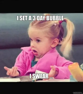 I SET A 3 DAY BUBBLE - I SWEAR ... meme