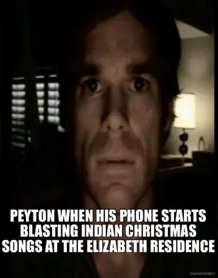 PEYTON WHEN HIS PHONE STARTS BLASTING INDIAN CHRISTMAS SONGS AT THE ELIZABETH RESIDENCE meme