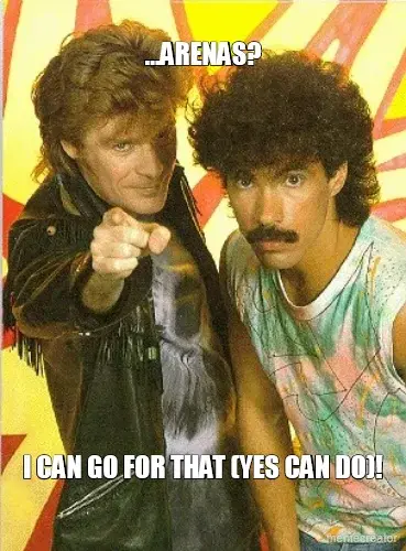 ...ARENAS? - I CAN GO FOR THAT (YES CAN DO)! meme