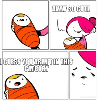 AWW SO CUTE - I GUESS YOU AREN'T IN THIS CATGORY meme