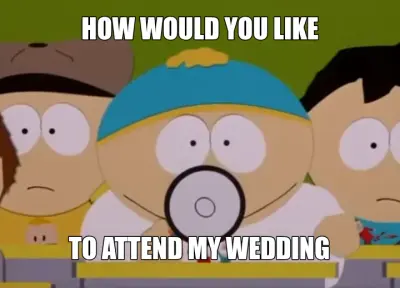 HOW WOULD YOU LIKE - TO ATTEND MY WEDDING meme