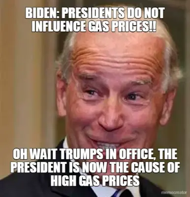 BIDEN: PRESIDENTS DO NOT INFLUENCE GAS PRICES!!  - OH WAIT TRUMPS IN OFFICE, THE PRESIDENT IS NOW TH meme