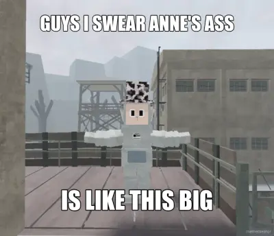 GUYS I SWEAR ANNE'S ASS - IS LIKE THIS BIG meme