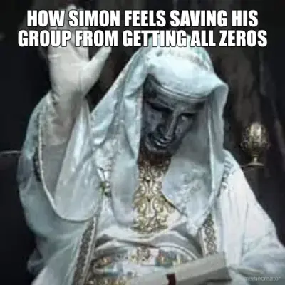 HOW SIMON FEELS SAVING HIS GROUP FROM GETTING ALL ZEROS meme