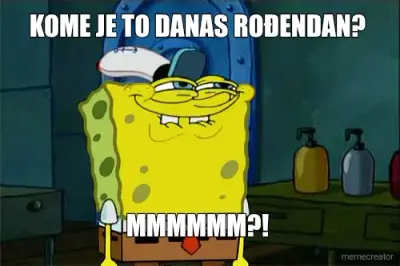KOME JE TO DANAS ROĐENDAN?  - MMMMMM?! meme