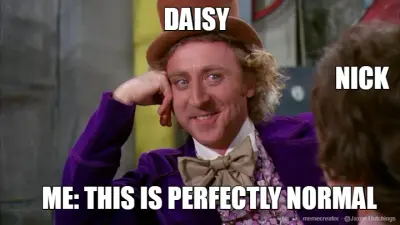 NICK - DAISY - ME: THIS IS PERFECTLY NORMAL meme