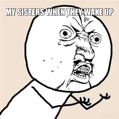 MY SISTERS WHEN THEY WAKE UP meme