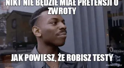 NIKT NIE BĘDZIE MIAŁ PRETENSJI O ZWROTY - JAK POWIESZ, ŻE ROBISZ TESTY meme
