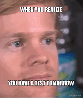WHEN YOU REALIZE  - YOU HAVE A TEST TOMORROW meme