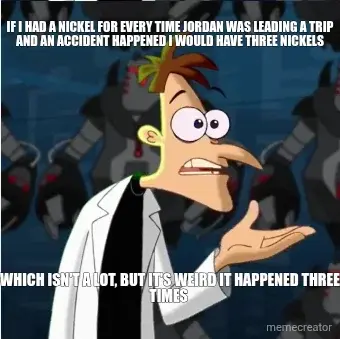 IF I HAD A NICKEL FOR EVERY TIME JORDAN WAS LEADING A TRIP AND AN ACCIDENT HAPPENED I WOULD HAVE THR meme