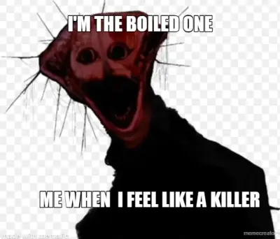 I'M THE BOILED ONE - ME WHEN  I FEEL LIKE A KILLER meme