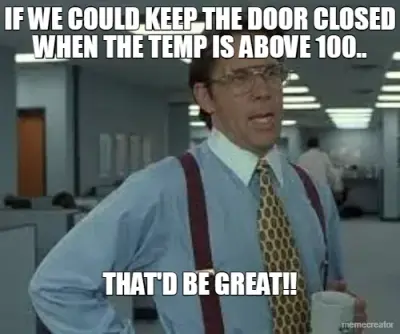 IF WE COULD KEEP THE DOOR CLOSED WHEN THE TEMP IS ABOVE 100.. - THAT'D BE GREAT!! meme