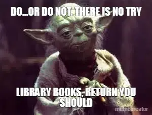 DO...OR DO NOT. THERE IS NO TRY - LIBRARY BOOKS, RETURN YOU SHOULD meme