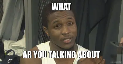 WHAT - AR YOU TALKING ABOUT meme
