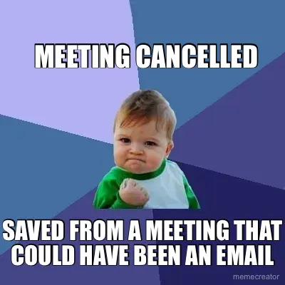 MEETING CANCELLED - SAVED FROM A MEETING THAT COULD HAVE BEEN AN EMAIL