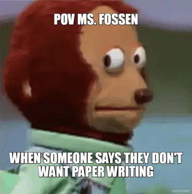 POV MS. FOSSEN - WHEN SOMEONE SAYS THEY DON'T WANT PAPER WRITING meme