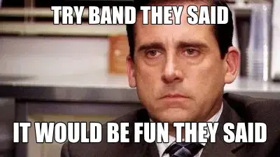 TRY BAND THEY SAID — IT WOULD BE FUN THEY SAID meme