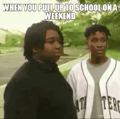 WHEN YOU PULL UP TO SCHOOL ON A WEEKEND - SEE YA
