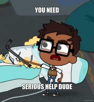 YOU NEED - SERIOUS HELP DUDE meme