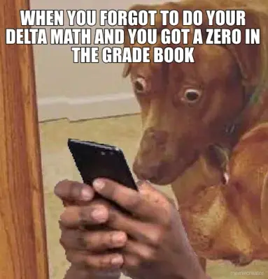 WHEN YOU FORGOT TO DO YOUR DELTA MATH AND YOU GOT A ZERO IN THE GRADE BOOK meme