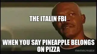 THE ITALIN FBI  - WHEN YOU SAY PINEAPPLE BELONGS ON PIZZA meme
