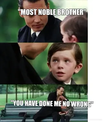 "MOST NOBLE BROTHER" - "YOU HAVE DONE ME NO WRONG" meme