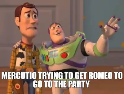 MERCUTIO TRYING TO GET ROMEO TO GO TO THE PARTY meme