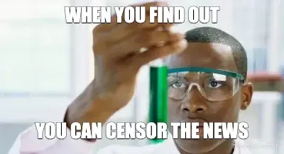 WHEN YOU FIND OUT - YOU CAN CENSOR THE NEWS meme