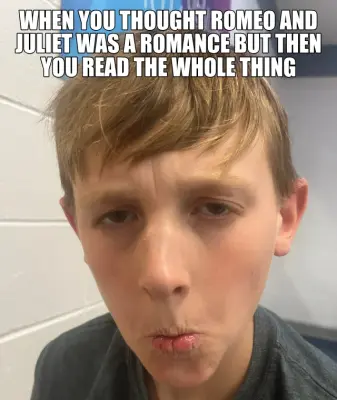 WHEN YOU THOUGHT ROMEO AND JULIET WAS A ROMANCE BUT THEN YOU READ THE WHOLE THING meme