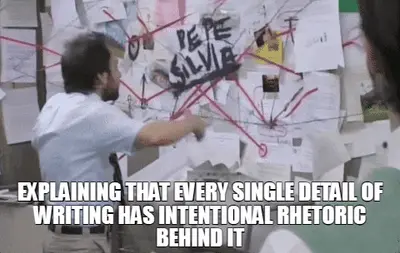 EXPLAINING THAT EVERY SINGLE DETAIL OF WRITING HAS INTENTIONAL RHETORIC BEHIND IT meme