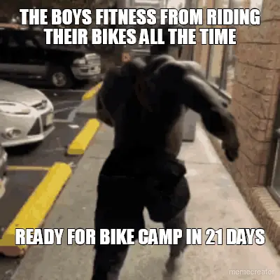 THE BOYS FITNESS FROM RIDING THEIR BIKES ALL THE TIME - READY FOR BIKE CAMP IN 21 DAYS meme