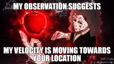 MY OBSERVATION SUGGESTS - MY VELOCITY IS MOVING TOWARDS YOUR LOCATION meme