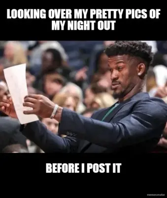 LOOKING OVER MY PRETTY PICS OF MY NIGHT OUT - BEFORE I POST IT meme